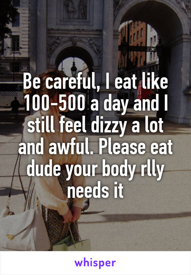 Be careful, I eat like 100-500 a day and I still feel dizzy a lot and awful. Please eat dude your body rlly needs it