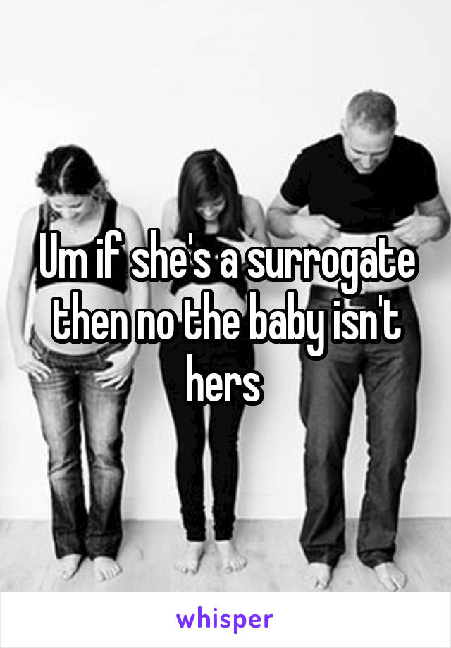 Um if she's a surrogate then no the baby isn't hers 