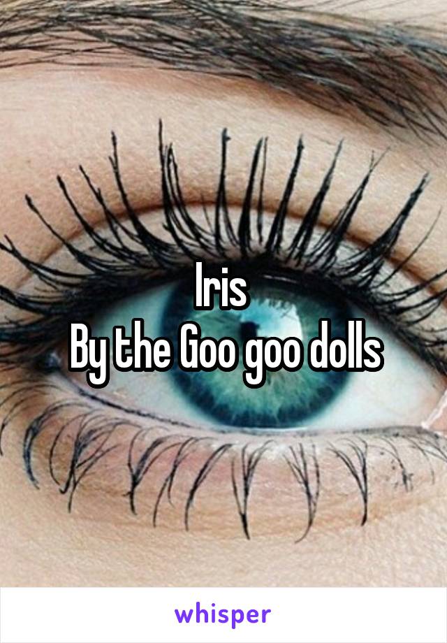 Iris 
 By the Goo goo dolls 