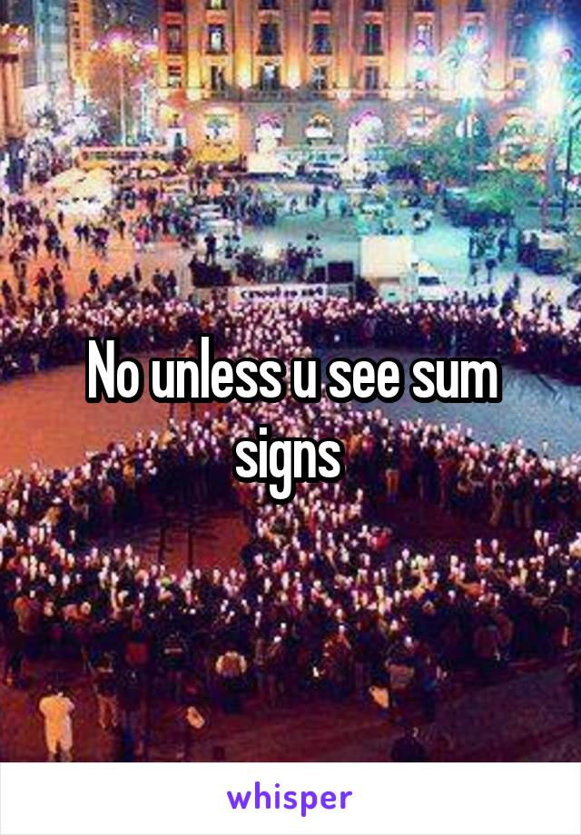 No unless u see sum signs 