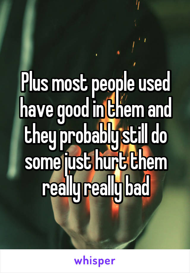 Plus most people used have good in them and they probably still do some just hurt them really really bad