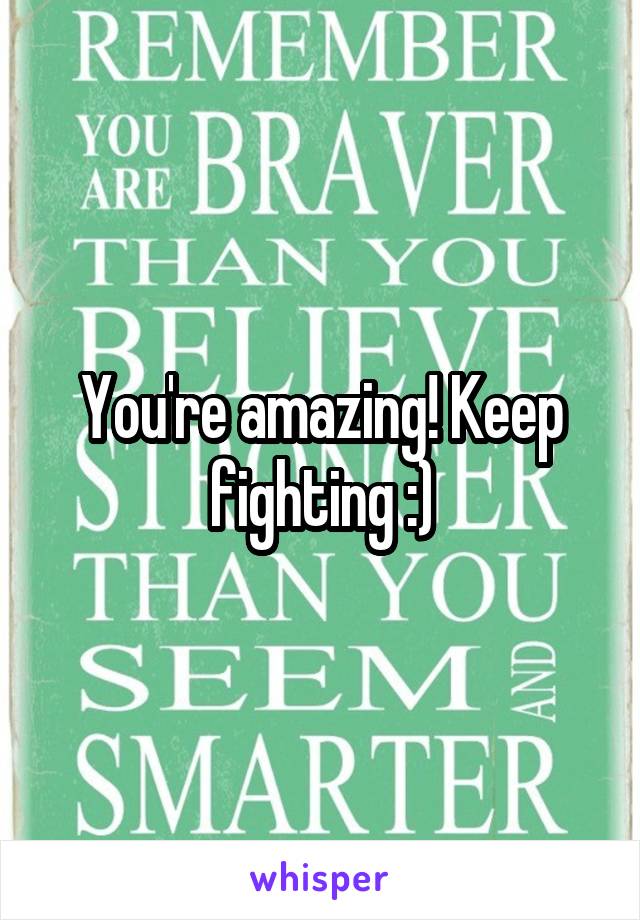 You're amazing! Keep fighting :)