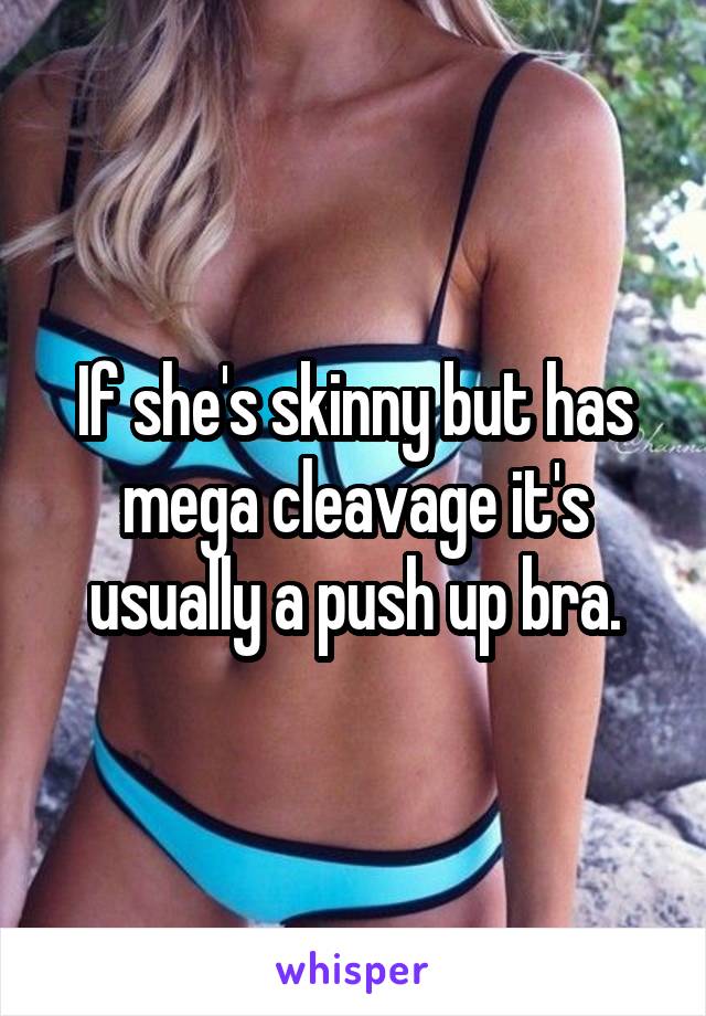 If she's skinny but has mega cleavage it's usually a push up bra.