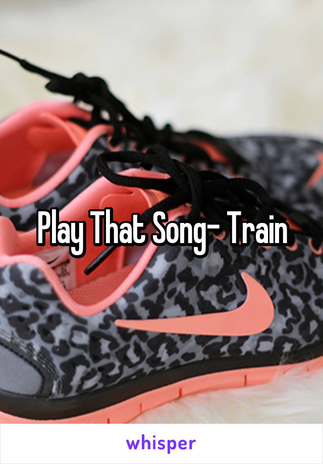 Play That Song- Train