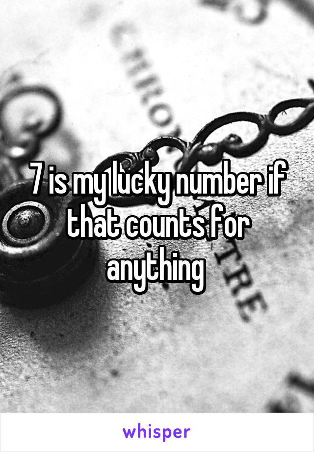 7 is my lucky number if that counts for anything 