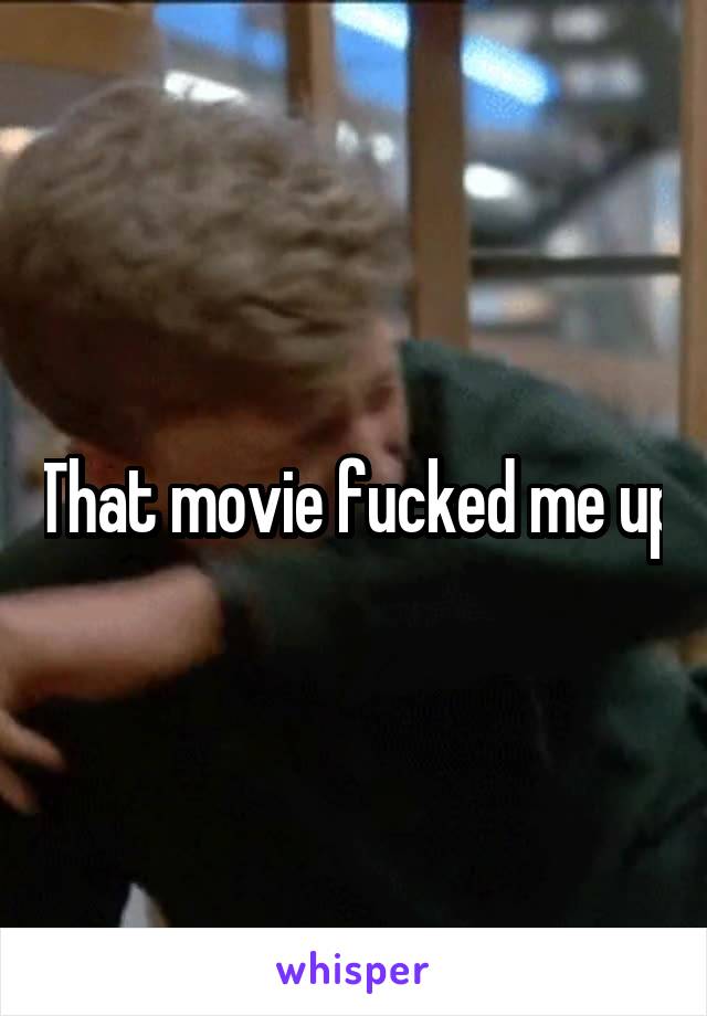 That movie fucked me up