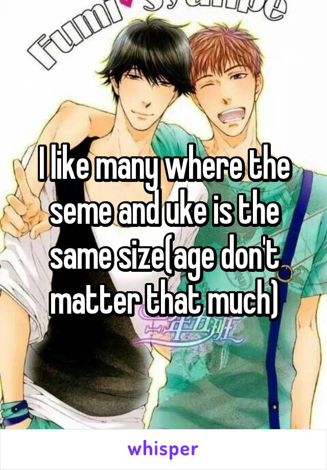 I like many where the seme and uke is the same size(age don't matter that much)