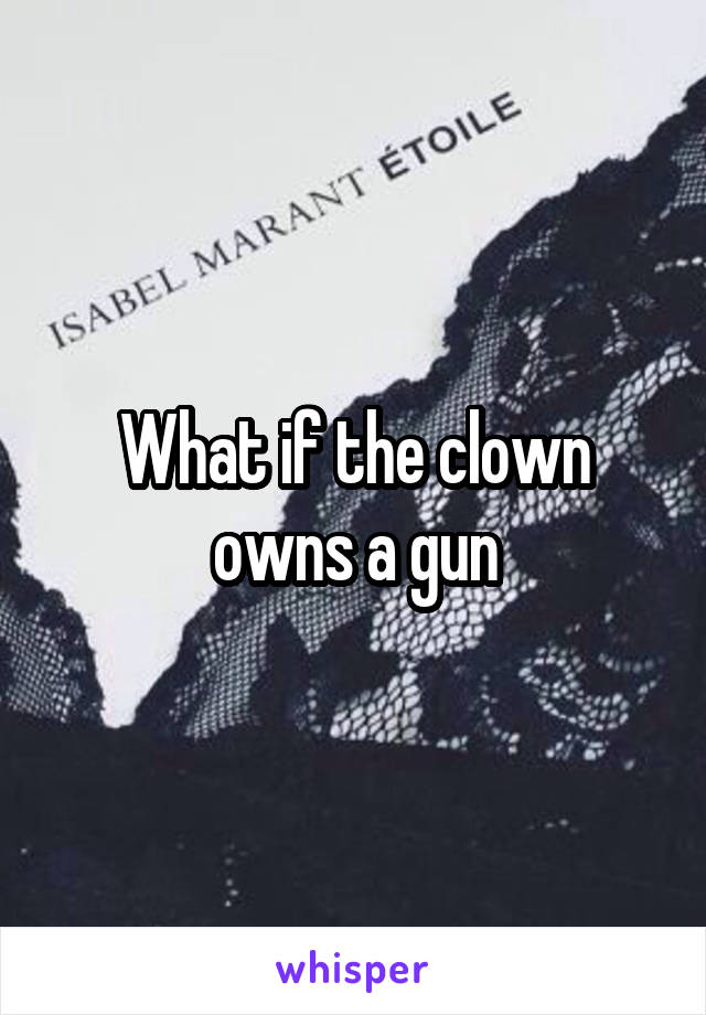 What if the clown owns a gun