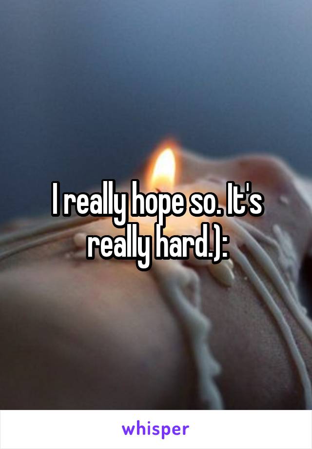 I really hope so. It's really hard.):