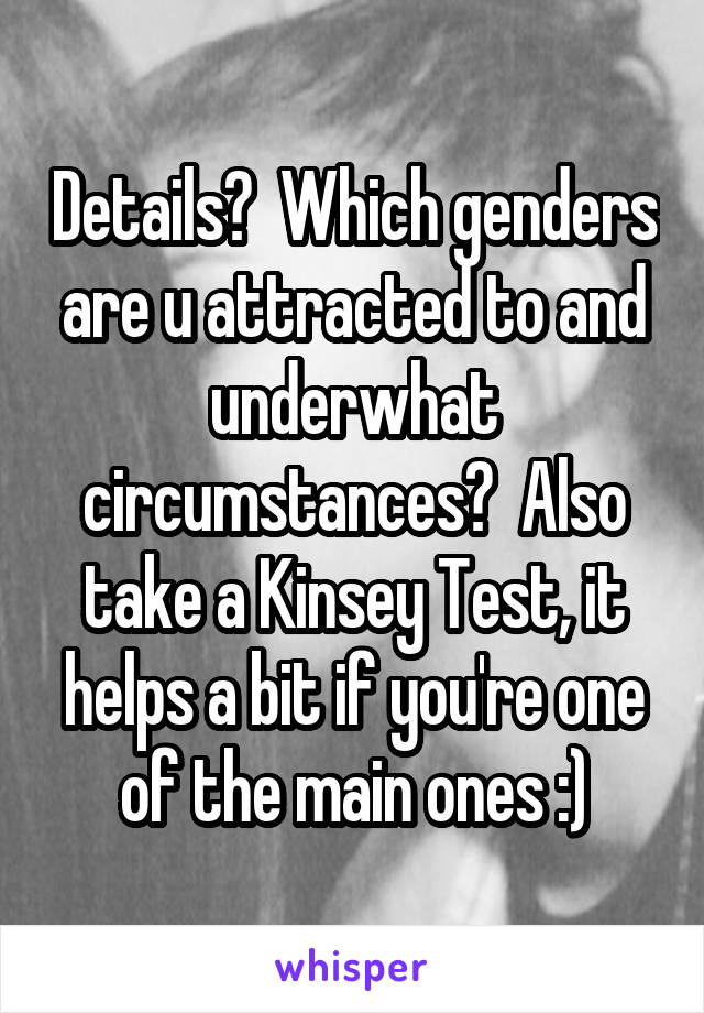 Details?  Which genders are u attracted to and underwhat circumstances?  Also take a Kinsey Test, it helps a bit if you're one of the main ones :)