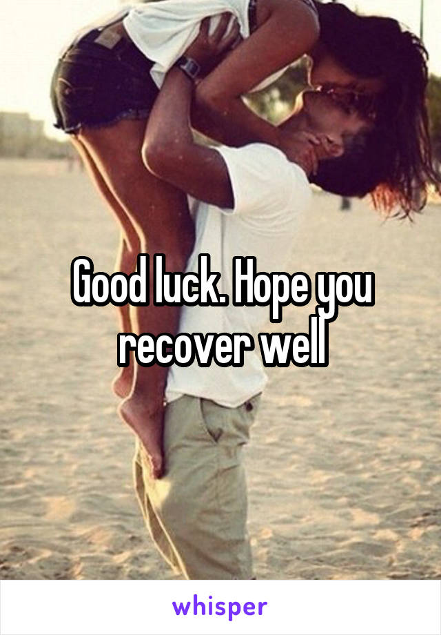 Good luck. Hope you recover well