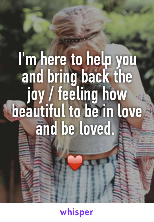 I'm here to help you and bring back the joy / feeling how beautiful to be in love and be loved. 

♥ 