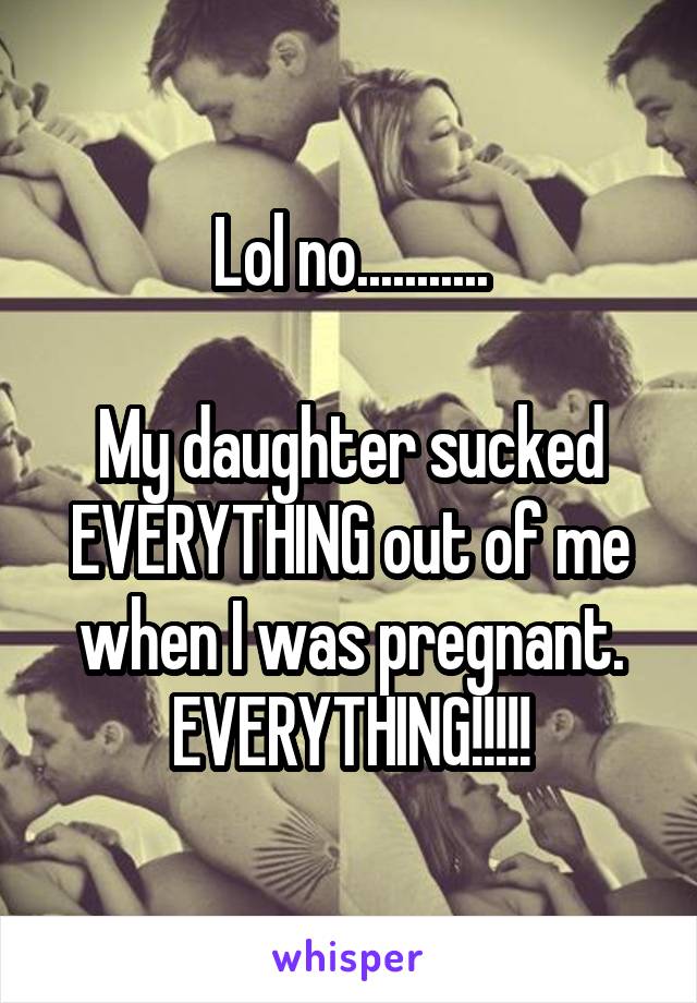 Lol no...........

My daughter sucked EVERYTHING out of me when I was pregnant. EVERYTHING!!!!!