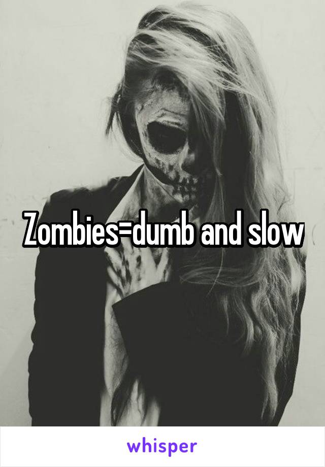 Zombies=dumb and slow