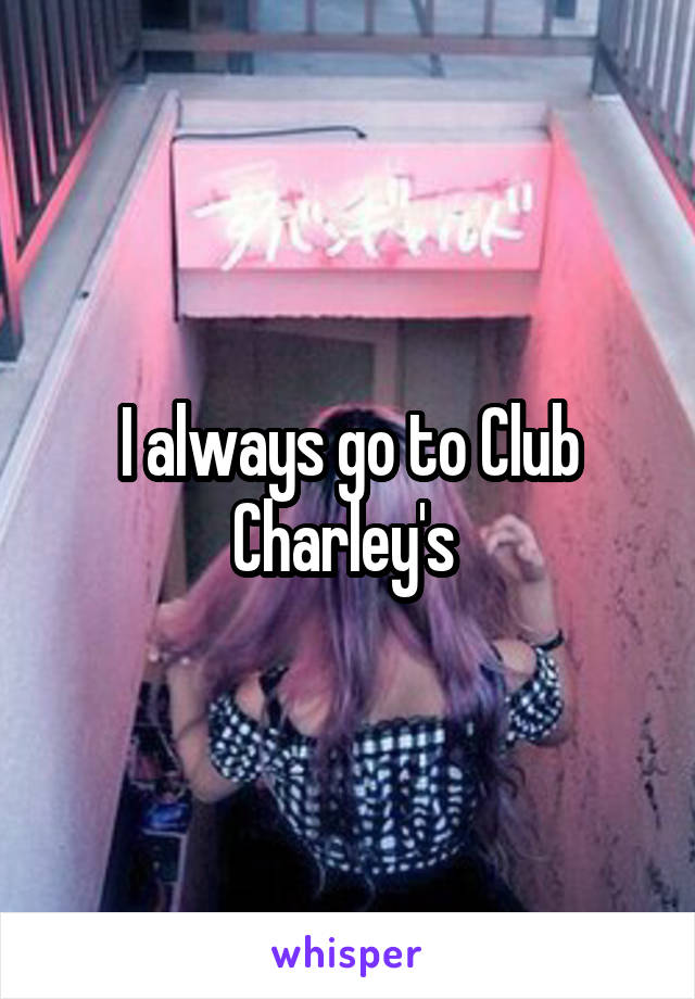 I always go to Club Charley's 