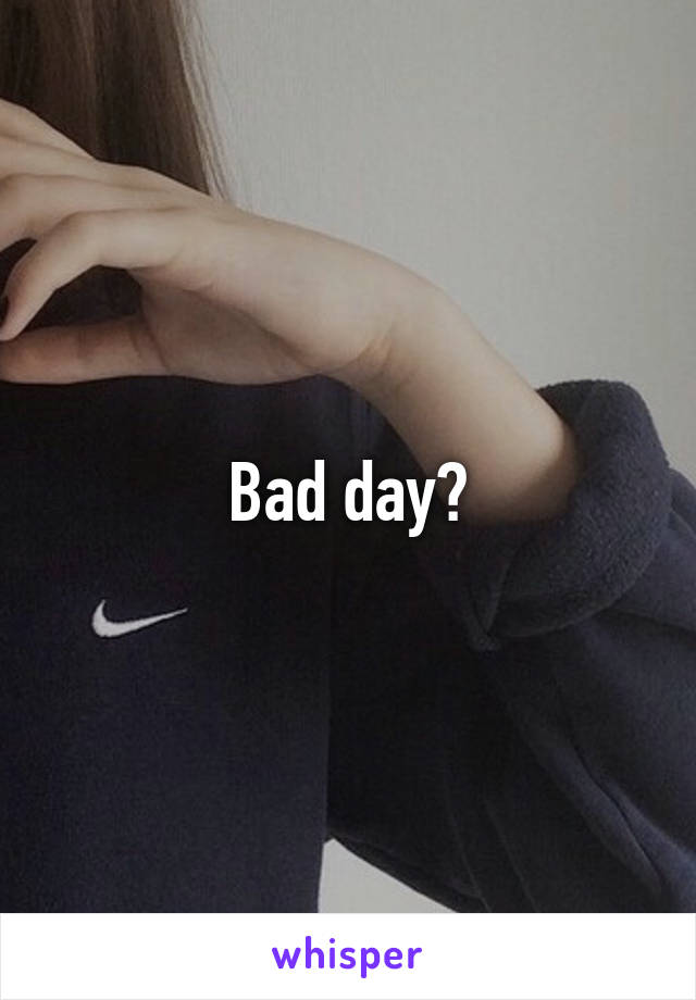 Bad day?