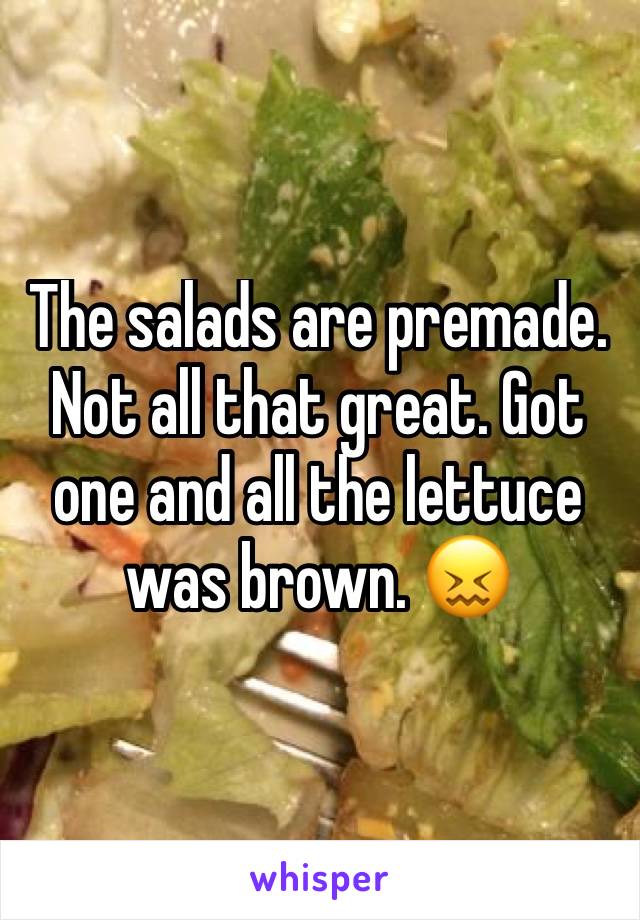 The salads are premade. Not all that great. Got one and all the lettuce was brown. 😖