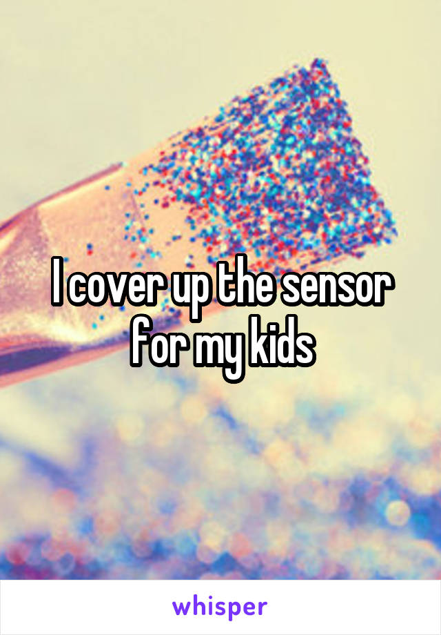 I cover up the sensor for my kids