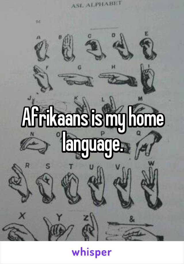 Afrikaans is my home language.