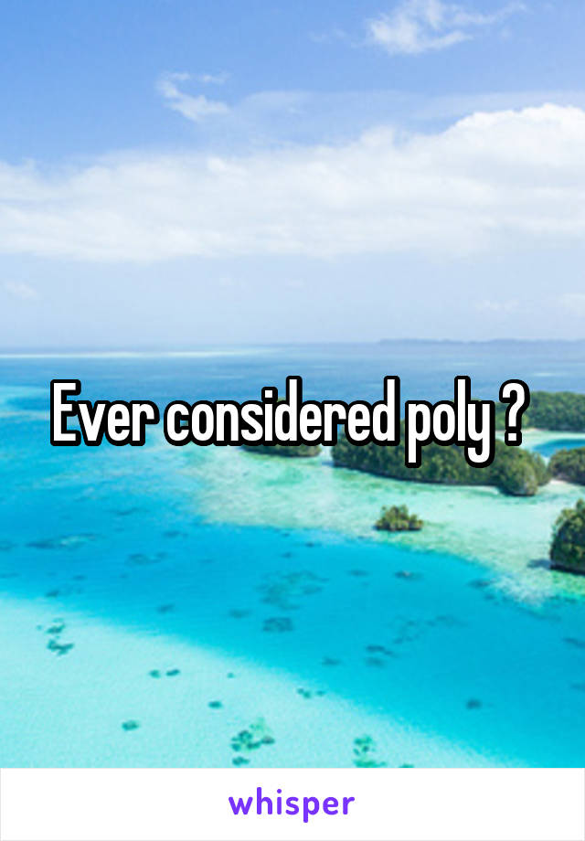 Ever considered poly ? 