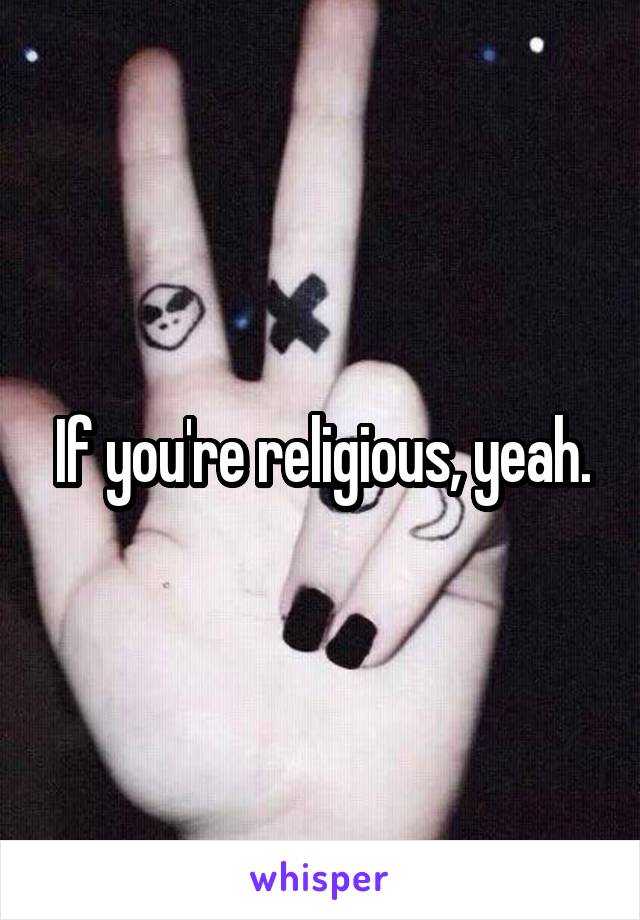 If you're religious, yeah.