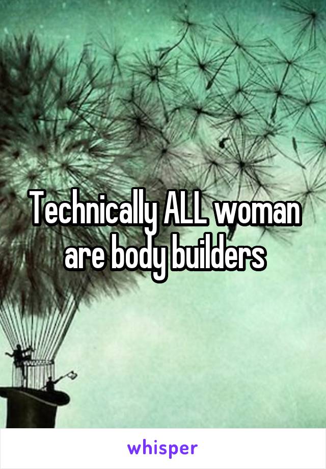 Technically ALL woman are body builders