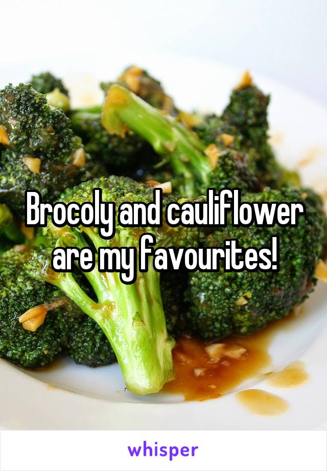 Brocoly and cauliflower are my favourites!