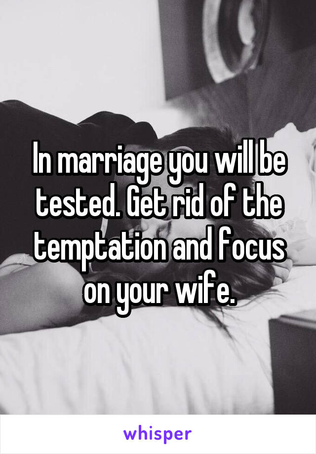 In marriage you will be tested. Get rid of the temptation and focus on your wife.