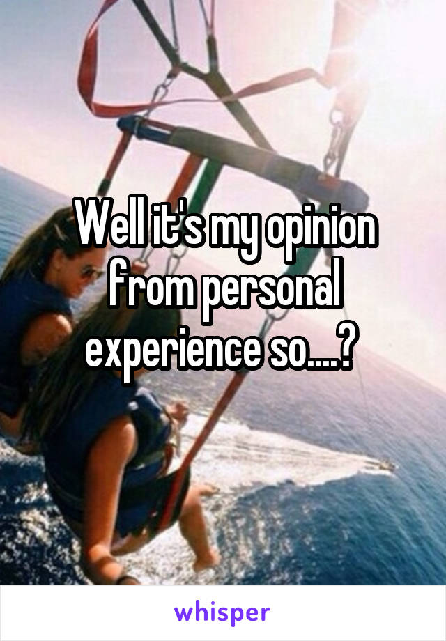 Well it's my opinion from personal experience so....? 
