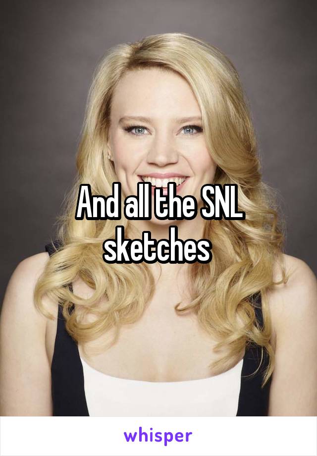 And all the SNL sketches 