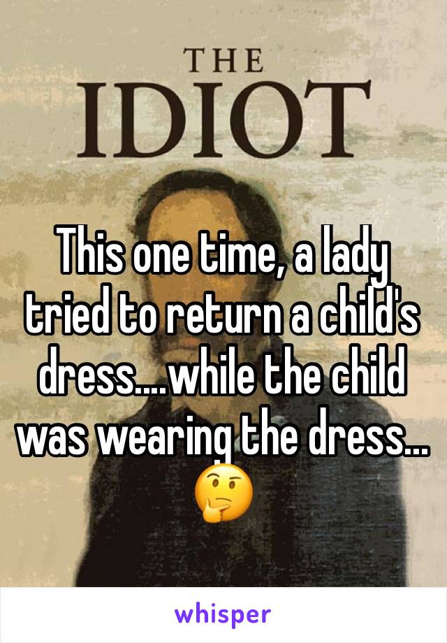 This one time, a lady tried to return a child's dress....while the child was wearing the dress... 🤔