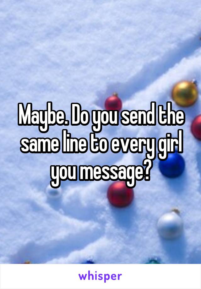 Maybe. Do you send the same line to every girl you message?