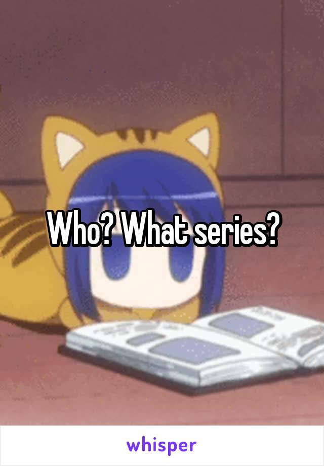 Who? What series?