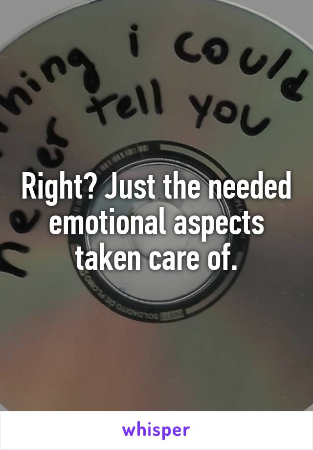 Right? Just the needed emotional aspects taken care of.