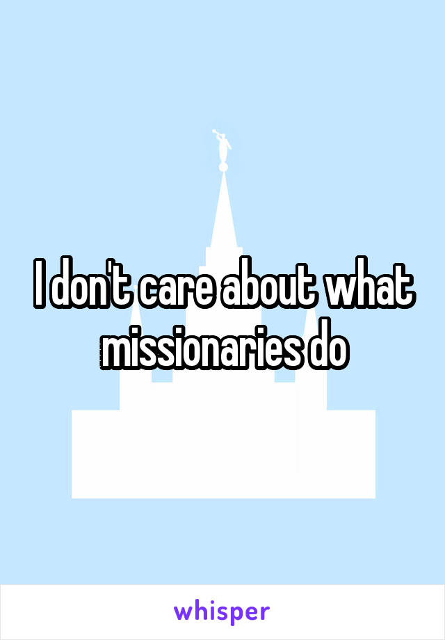 I don't care about what missionaries do