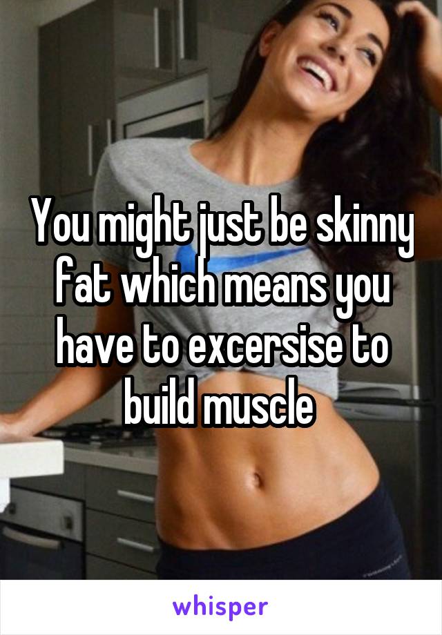 You might just be skinny fat which means you have to excersise to build muscle 