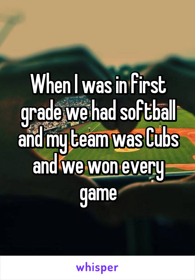 When I was in first grade we had softball and my team was Cubs and we won every game