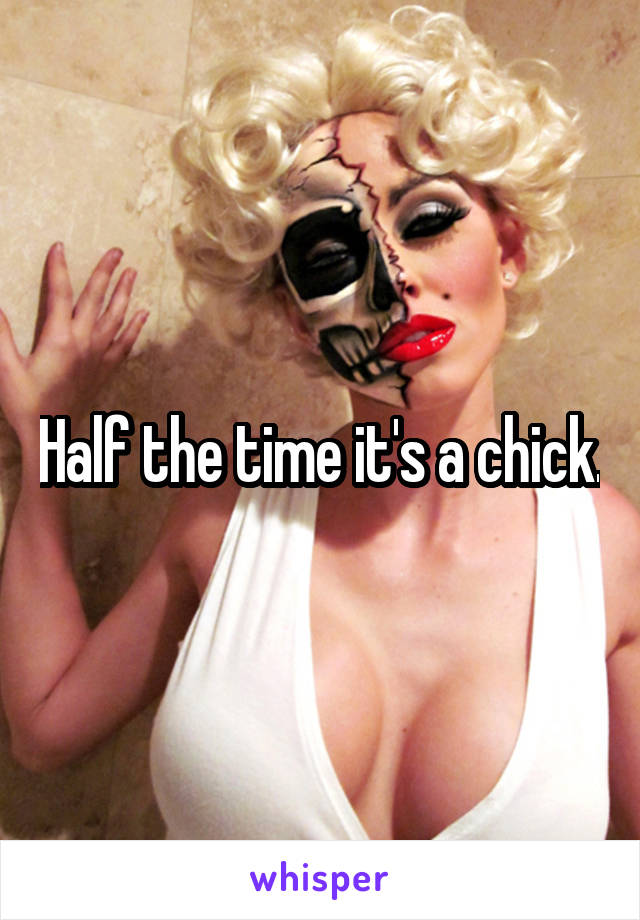 Half the time it's a chick.