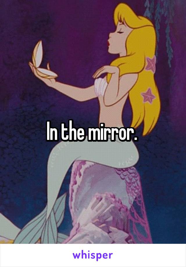 In the mirror. 