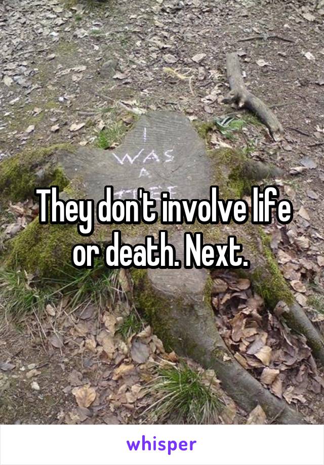 They don't involve life or death. Next. 