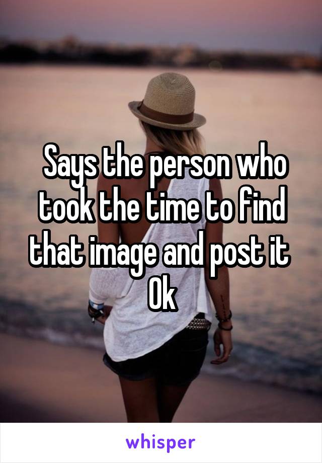  Says the person who took the time to find that image and post it 
Ok