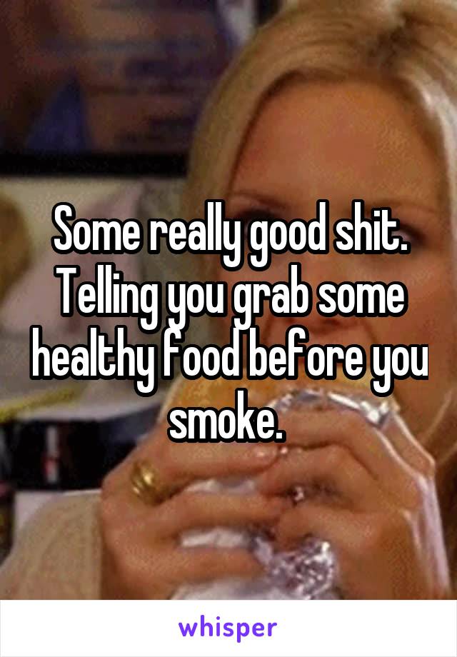 Some really good shit. Telling you grab some healthy food before you smoke. 