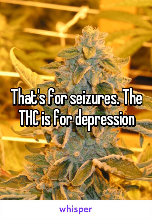 That's for seizures. The THC is for depression