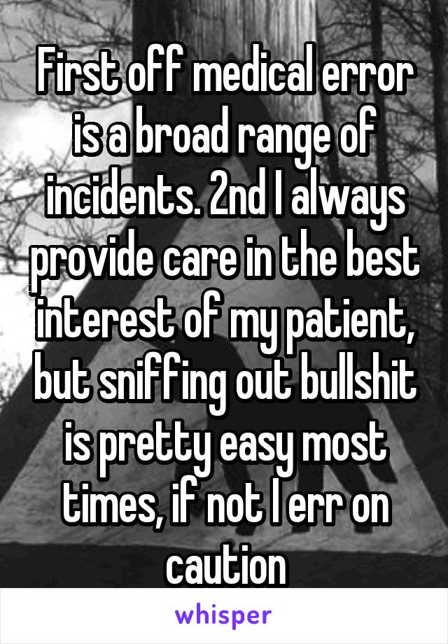 First off medical error is a broad range of incidents. 2nd I always provide care in the best interest of my patient, but sniffing out bullshit is pretty easy most times, if not I err on caution