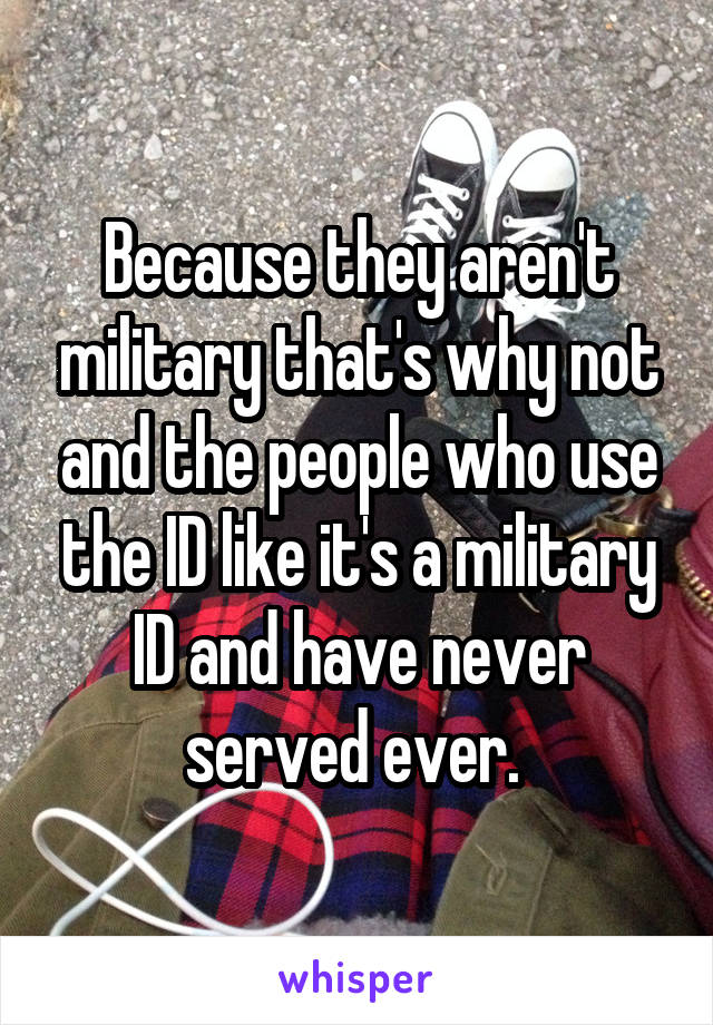 Because they aren't military that's why not and the people who use the ID like it's a military ID and have never served ever. 