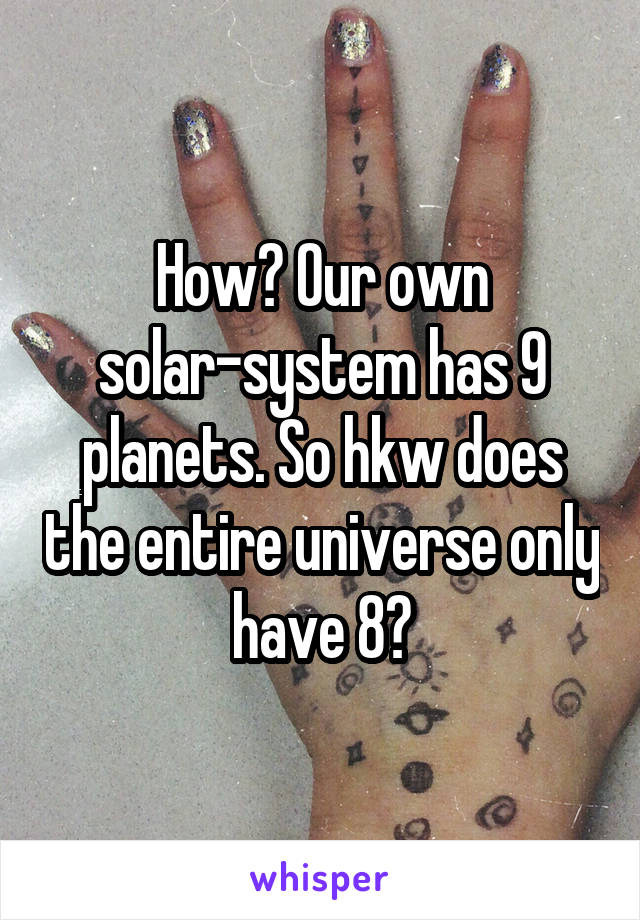 How? Our own solar-system has 9 planets. So hkw does the entire universe only have 8?