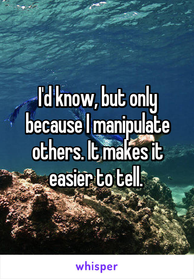 I'd know, but only because I manipulate others. It makes it easier to tell. 