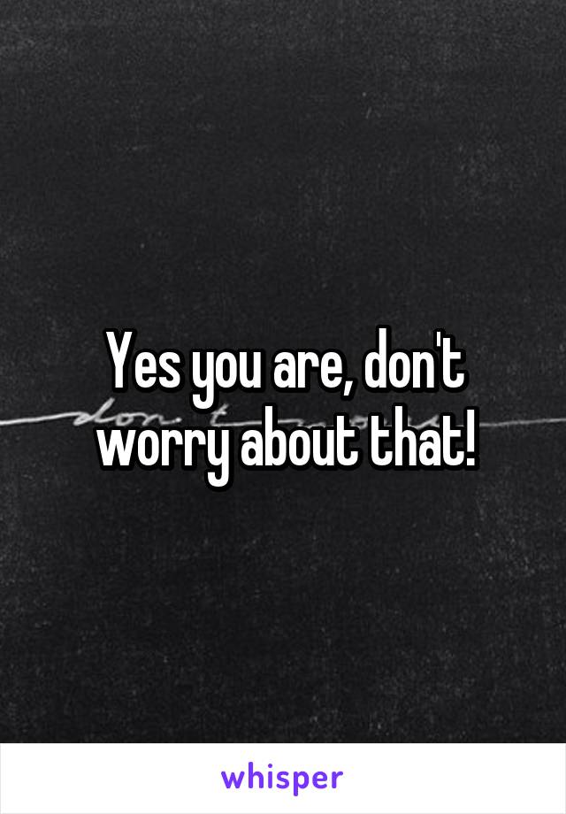 Yes you are, don't worry about that!