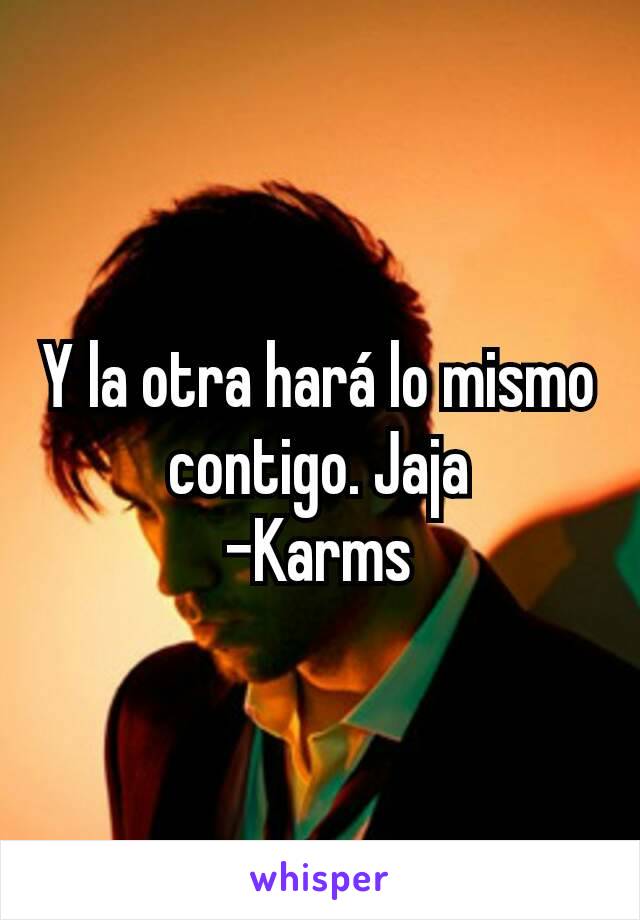 Y la otra hará lo mismo contigo. Jaja
-Karms