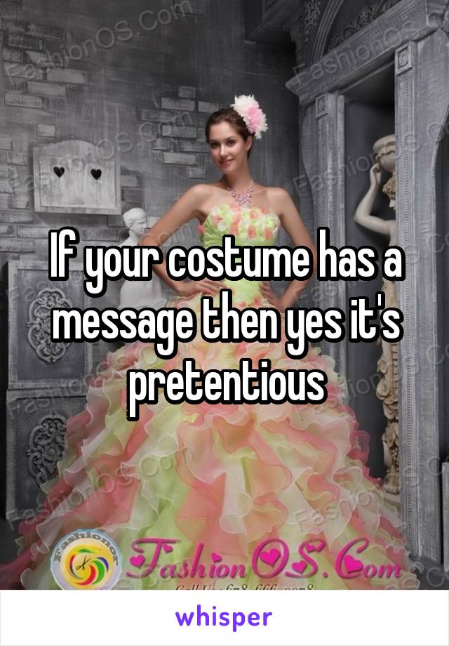 If your costume has a message then yes it's pretentious